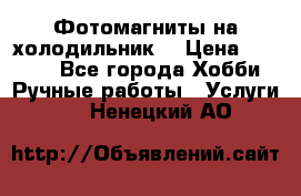 Фотомагниты на холодильник! › Цена ­ 1 000 - Все города Хобби. Ручные работы » Услуги   . Ненецкий АО